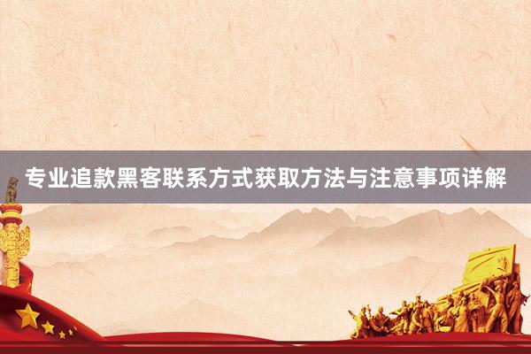 专业追款黑客联系方式获取方法与注意事项详解