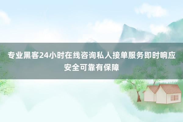 专业黑客24小时在线咨询私人接单服务即时响应安全可靠有保障