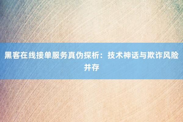 黑客在线接单服务真伪探析：技术神话与欺诈风险并存