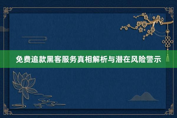 免费追款黑客服务真相解析与潜在风险警示