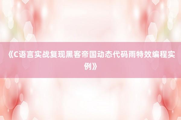 《C语言实战复现黑客帝国动态代码雨特效编程实例》