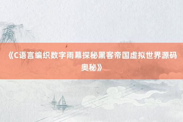 《C语言编织数字雨幕探秘黑客帝国虚拟世界源码奥秘》
