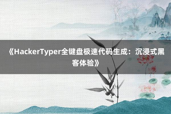《HackerTyper全键盘极速代码生成：沉浸式黑客体验》