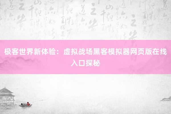 极客世界新体验：虚拟战场黑客模拟器网页版在线入口探秘