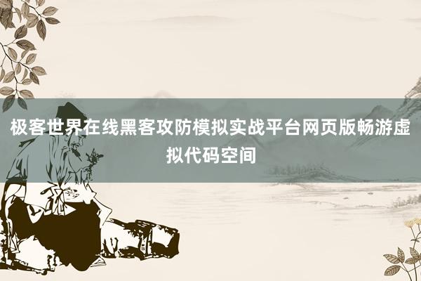 极客世界在线黑客攻防模拟实战平台网页版畅游虚拟代码空间
