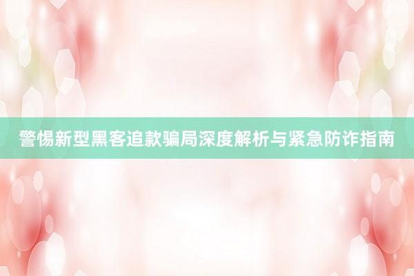 警惕新型黑客追款骗局深度解析与紧急防诈指南