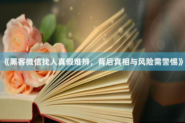 《黑客微信找人真假难辨，背后真相与风险需警惕》